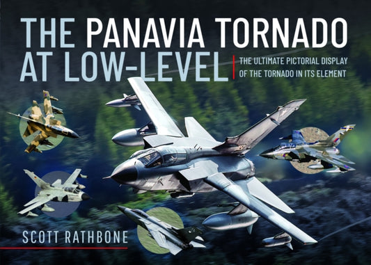 The Panavia Tornado at Low-Level: The Ultimate Pictorial Display of the Tornado in its Element