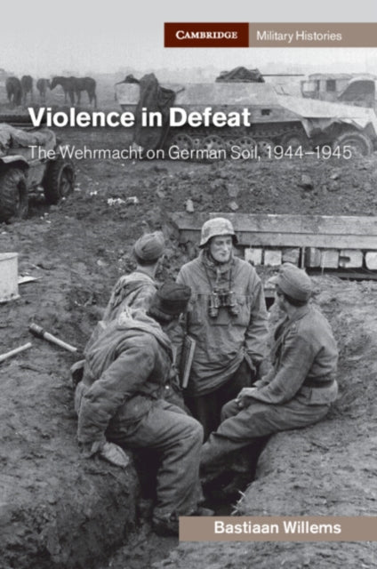 Violence in Defeat: The Wehrmacht on German Soil, 1944–1945