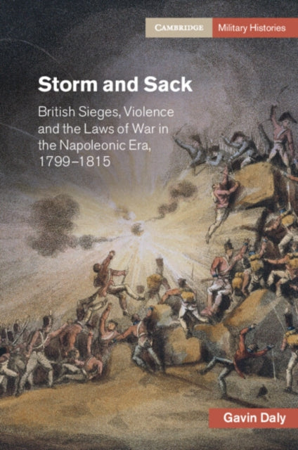 Storm and Sack: British Sieges, Violence and the Laws of War in the Napoleonic Era, 1799–1815