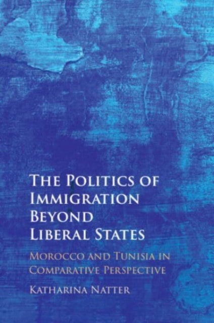 The Politics of Immigration Beyond Liberal States: Morocco and Tunisia in Comparative Perspective