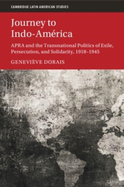 Journey to Indo-America: APRA and the Transnational Politics of Exile, Persecution, and Solidarity, 1918–1945