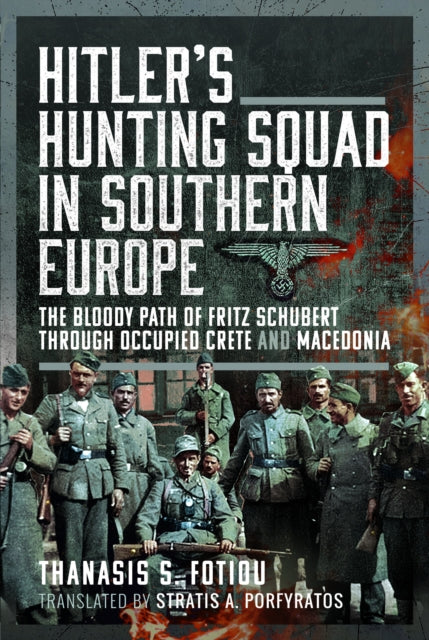 Hitler’s Hunting Squad in Southern Europe: The Bloody Path of Fritz Schubert through Occupied Crete and Macedonia