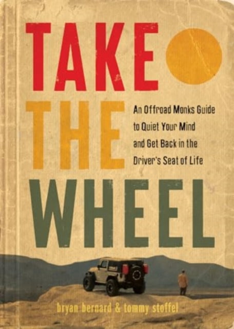 Take the Wheel: The Offroad Monks Guide to Quiet Your Mind and Get Back in the Driver’s Seat of Life