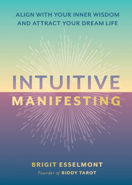 Intuitive Manifesting: Align with Your Inner Wisdom and Attract Your Dream Life