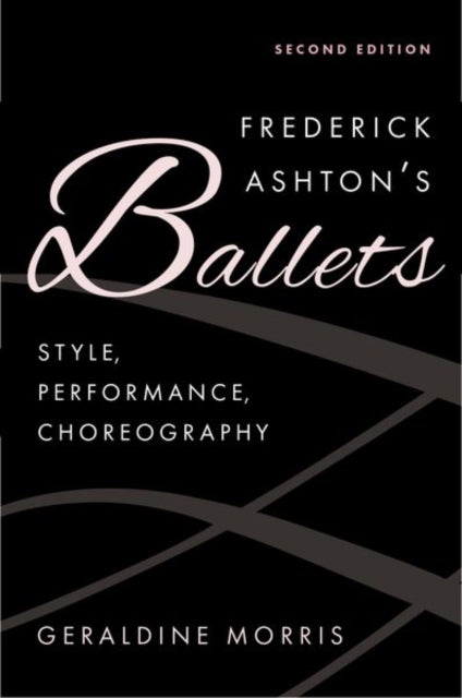 Frederick Ashton's Ballets: Style, Performance, Choreography