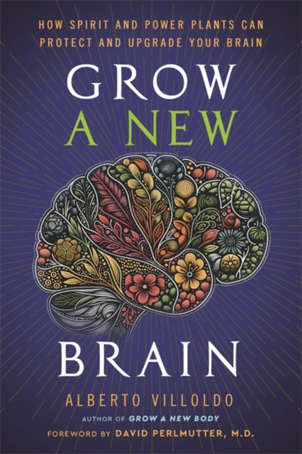 Grow a New Brain: How Spirit and Power Plants Can Protect and Upgrade Your Brain