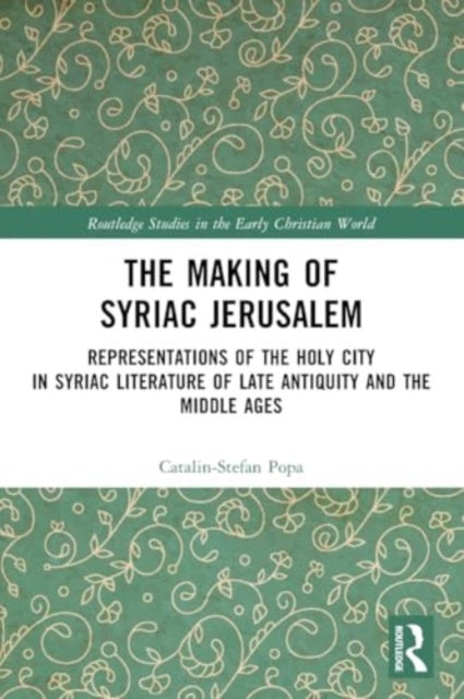 The Making of Syriac Jerusalem: Representations of the Holy City in Syriac Literature of Late Antiquity and the Middle Ages