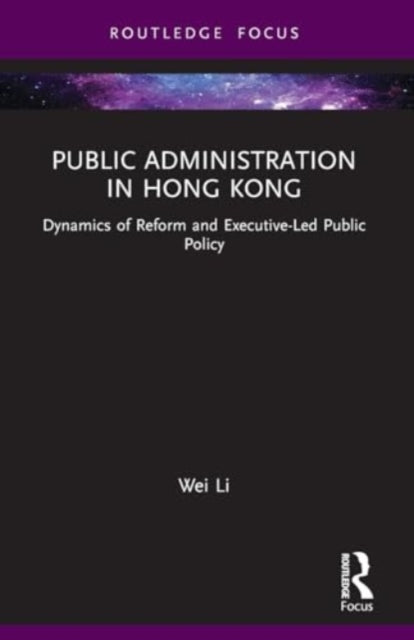 Public Administration in Hong Kong: Dynamics of Reform and Executive-Led Public Policy