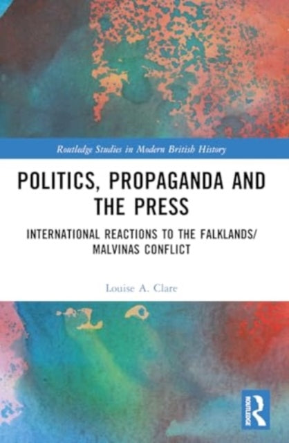 Politics, Propaganda and the Press: International Reactions to the Falklands/Malvinas Conflict