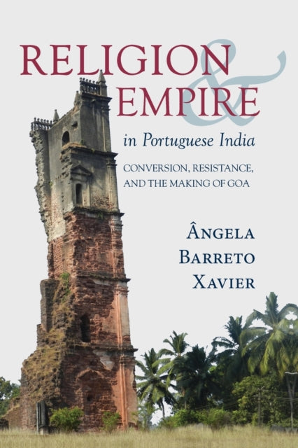 Religion and Empire in Portuguese India: Conversion, Resistance, and the Making of Goa