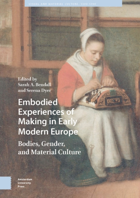 Embodied Experiences of Making in Early Modern Europe: Bodies, Gender, and Material Culture