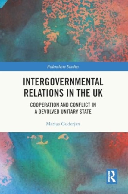 Intergovernmental Relations in the UK: Cooperation and Conflict in a Devolved Unitary State
