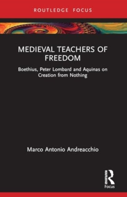 Medieval Teachers of Freedom: Boethius, Peter Lombard and Aquinas on Creation from Nothing