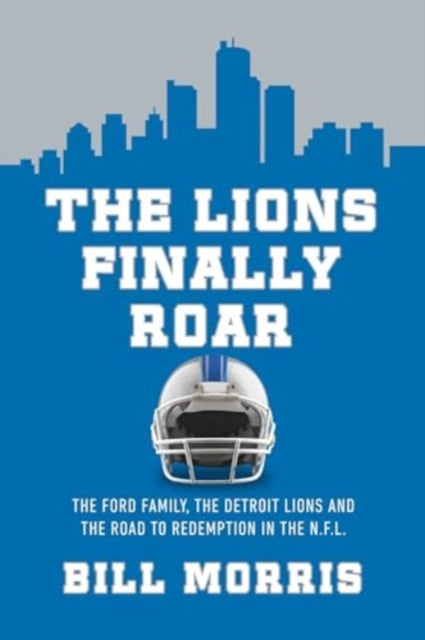 The Lions Finally Roar: The Ford Family, the Detroit Lions, and the Road to Redemption in the NFL