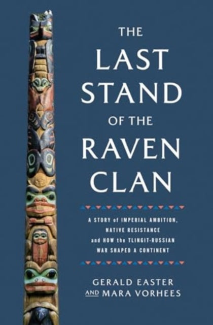 The Last Stand of the Raven Clan: A Story of Imperial Ambition, Native Resistance and How the Tlingit-Russian War Shaped a Continent