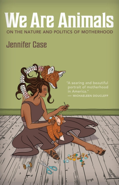 We Are Animals: Essays on the Nature and Politics of Motherhood