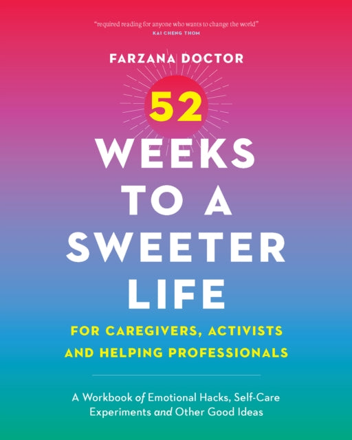 52 Weeks to a Sweeter Life for Caregivers, Activists and Helping Professionals: A Workbook of Emotional Hacks, Self-Care Experiments and Other Good Ideas