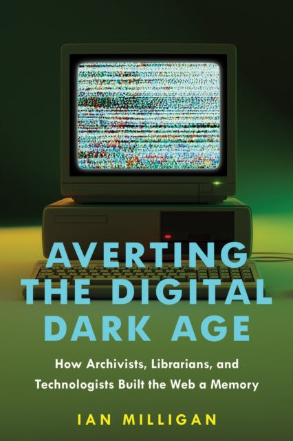 Averting the Digital Dark Age: How Archivists, Librarians, and Technologists Built the Web a Memory