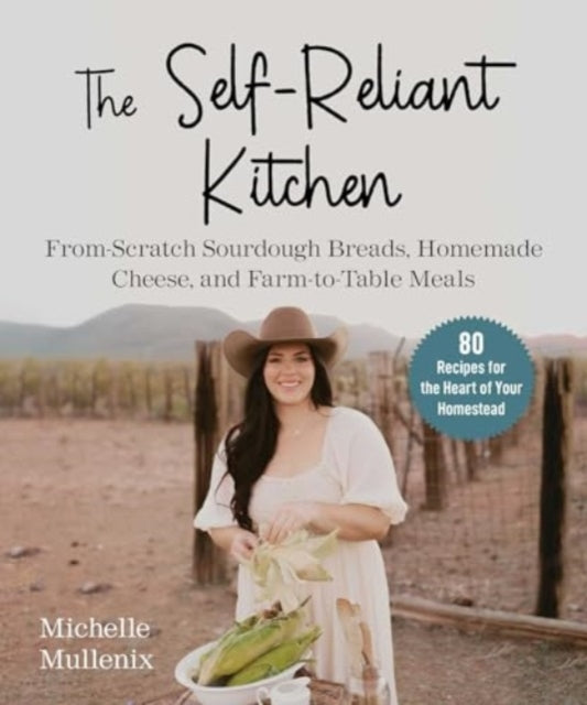 The Self-Reliant Kitchen: From-Scratch Sourdough Breads, Homemade Cheese, and Farm-to-Table Meals