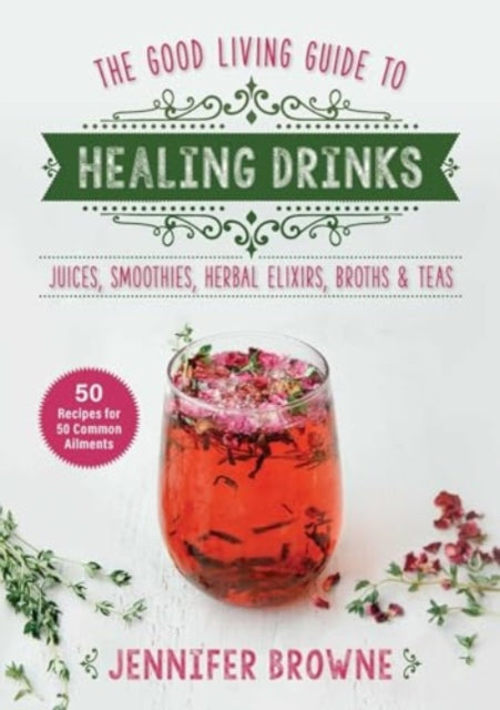 Good Living Guide to Healing Drinks: Juices, Smoothies, Broths & Herbal Teas