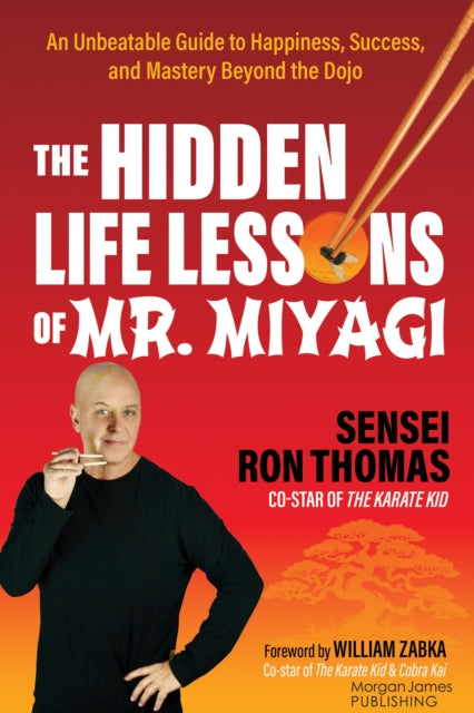 The Hidden Life Lessons of Mr. Miyagi: An Unbeatable Guide to Happiness, Success, and Mastery Beyond the Dojo