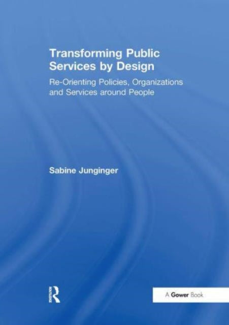 Transforming Public Services by Design: Re-Orienting Policies, Organizations and Services around People