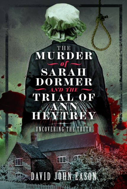 The Murder of Sarah Dormer and the Trial of Ann Heytrey: Uncovering the Truth