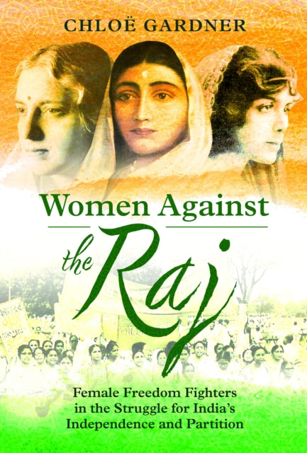 Women Against the Raj: Female Freedom Fighters in the Struggle for India's Independence and Partition