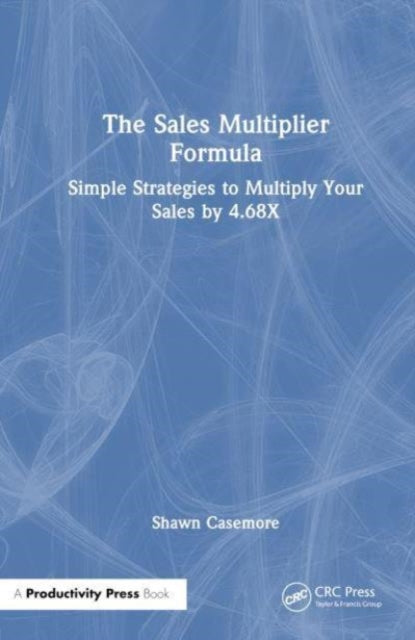 The Sales Multiplier Formula: Simple Strategies to Multiply Your Sales by 4.68X