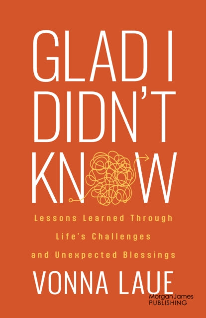 Glad I Didn’t Know: Lessons Learned Through Life’s Challenges and Unexpected Blessings