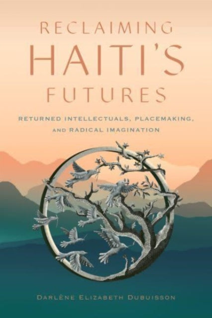 Reclaiming Haiti's Futures: Returned Intellectuals, Placemaking, and Radical Imagination