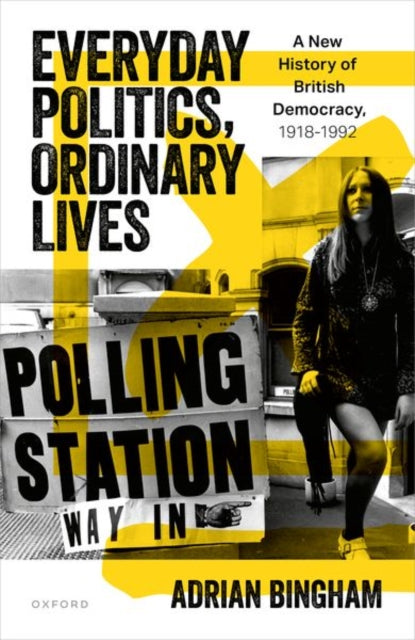 Everyday Politics, Ordinary Lives: A New History of British Democracy, 1918–1992