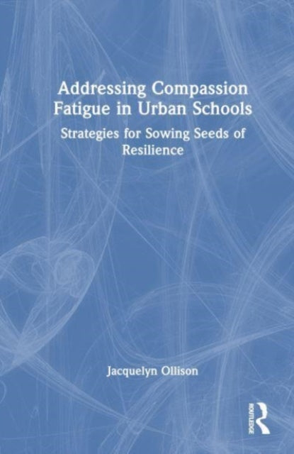 Addressing Compassion Fatigue in Urban Schools: Strategies for Sowing Seeds of Resilience