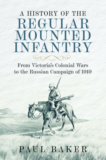 A History of the Regular Mounted Infantry: From Victoria's Colonial Wars to the Russian Campaign of 1919