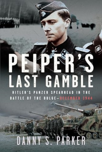 Peiper’s Last Gamble: Hitler’s Panzer Spearhead in the Battle of the Bulge, December 1944