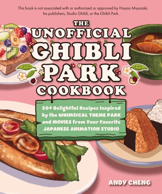 The Unofficial Ghibli Park Cookbook: 50+ Delightful Recipes Inspired by the Whimsical Theme Park and Movies from Your Favorite Japanese Animation Studio