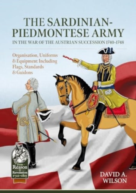 Sardinian-Piedmontese Army in the War of the Austrian Succession 1740-1748: Organisation, Uniforms & Equipment Including Flags, Standards & Guidons