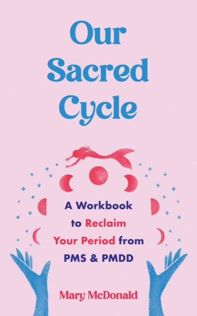 Our Sacred Cycle: A Workbook to Reclaim Your Period from PMS and PMDD