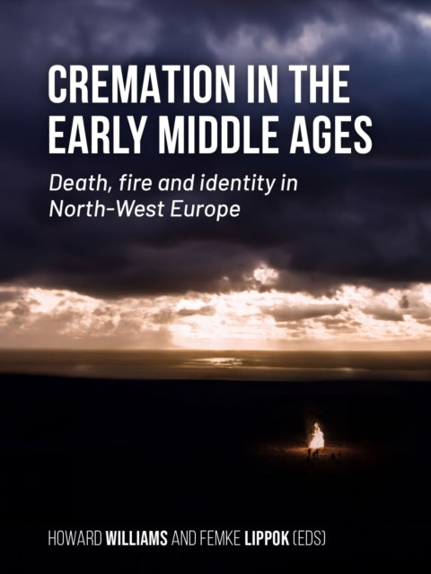 Cremation in the Early Middle Ages: Death, fire and identity in North-West Europe