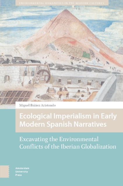 Ecological Imperialism in Early Modern Spanish Narratives: Excavating the Environmental Conflicts of the Iberian Globalization