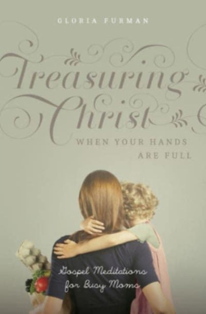 Treasuring Christ When Your Hands Are Full: Gospel Meditations for Busy Moms (with Study Questions)