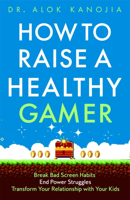 How to Raise a Healthy Gamer: Break Bad Screen Habits, End Power Struggles, and Transform Your Relationship with Your Kids