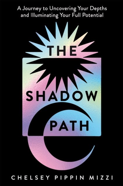 The Shadow Path: A Journey to Uncovering Your Depths and Illuminating Your Full Potential