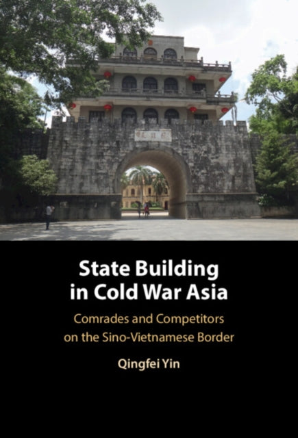 State Building in Cold War Asia: Comrades and Competitors on the Sino-Vietnamese Border