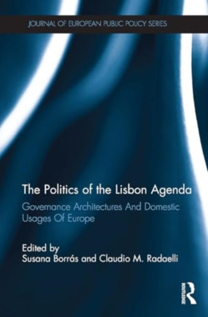 The Politics of the Lisbon Agenda: Governance Architectures And Domestic Usages Of Europe
