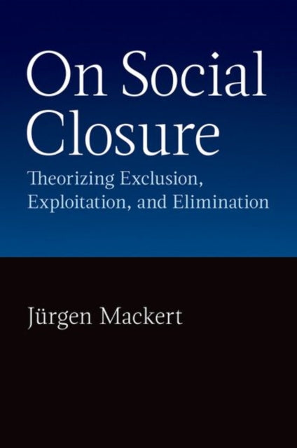 On Social Closure: Theorizing Exclusion, Exploitation, and Elimination