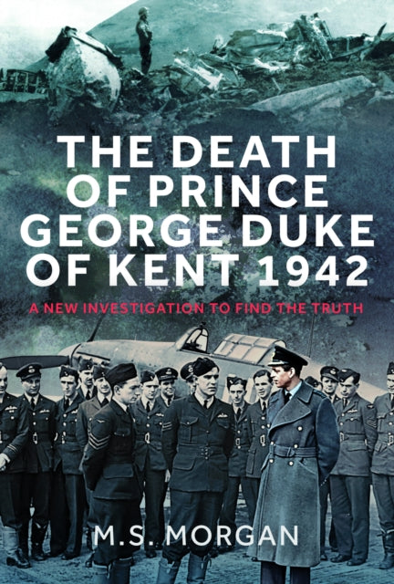 The Death of Prince George, Duke of Kent, 1942: A New Investigation to Find the Truth