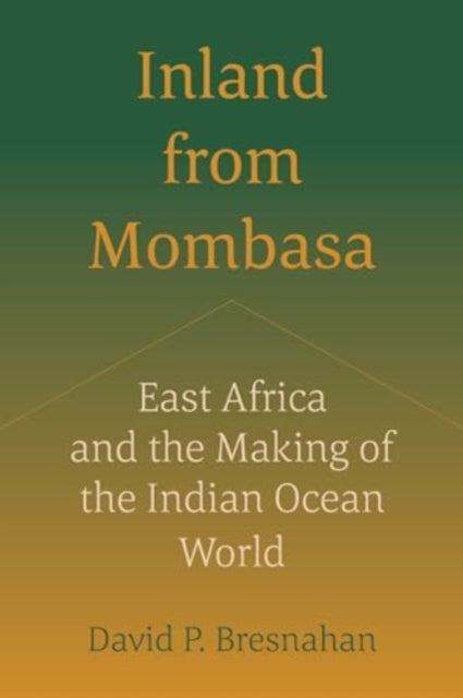 Inland from Mombasa: East Africa and the Making of the Indian Ocean World