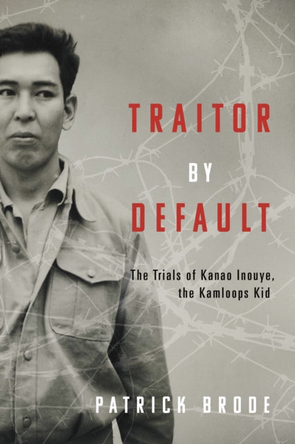 Traitor By Default: The Trials of Kanao Inouye, the Kamloops Kid