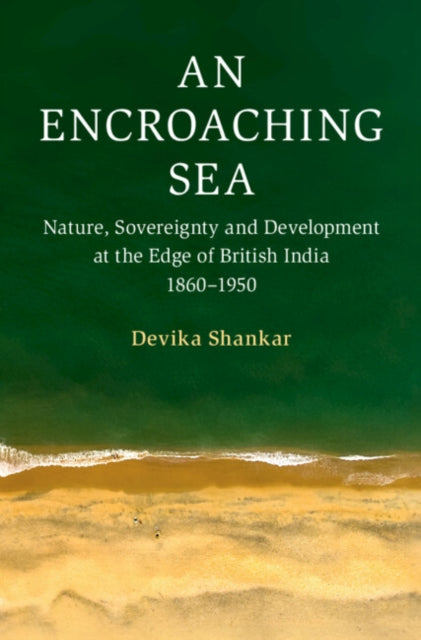 An Encroaching Sea: Nature, Sovereignty and Development at the Edge of British India 1860–1950
